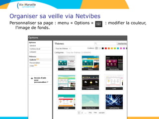 Organiser sa veille via Netvibes
Personnaliser sa page : menu « Options » : modifier la couleur,
l’image de fonds.
 