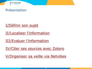 Présentation
I/Définir son sujet
II/Localiser l’information
III/Evaluer l’information
IV/Citer ses sources avec Zotero
V/Organiser sa veille via Netvibes
2
 