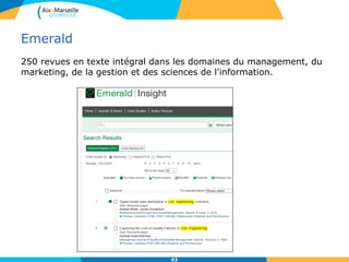 Emerald
250 revues en texte intégral dans les domaines du management, du
marketing, de la gestion et des sciences de l'information.
43
 