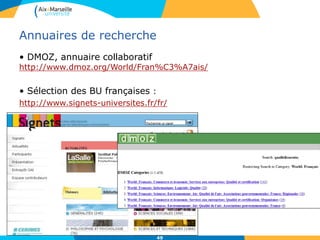 49
Annuaires de recherche
• DMOZ, annuaire collaboratif
http://www.dmoz.org/World/Fran%C3%A7ais/
• Sélection des BU françaises :
http://www.signets-universites.fr/fr/
 