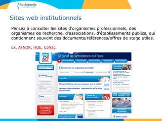 Sites web institutionnels
Pensez à consulter les sites d’organismes professionnels, des
organismes de recherche, d’associations, d’établissements publics, qui
contiennent souvent des documents/références/offres de stage utiles.
Ex. AFNOR, HQE, Cofrac,
 