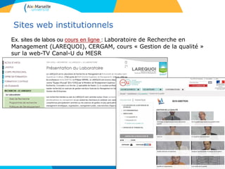 Sites web institutionnels
Ex. sites de labos ou cours en ligne : Laboratoire de Recherche en
Management (LAREQUOI), CERGAM, cours « Gestion de la qualité »
sur la web-TV Canal-U du MESR
 