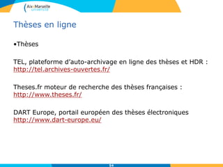Thèses en ligne
•Thèses
TEL, plateforme d’auto-archivage en ligne des thèses et HDR :
http://tel.archives-ouvertes.fr/
Theses.fr moteur de recherche des thèses françaises :
http://www.theses.fr/
DART Europe, portail européen des thèses électroniques
http://www.dart-europe.eu/
54
 