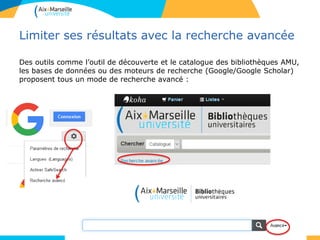 Limiter ses résultats avec la recherche avancée
Des outils comme l’outil de découverte et le catalogue des bibliothèques AMU,
les bases de données ou des moteurs de recherche (Google/Google Scholar)
proposent tous un mode de recherche avancé :
7
 