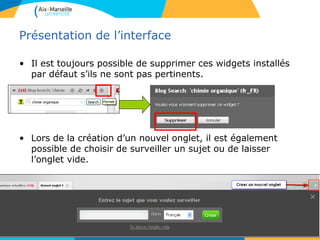 Présentation de l’interface
• Il est toujours possible de supprimer ces widgets installés
par défaut s’ils ne sont pas pertinents.
• Lors de la création d’un nouvel onglet, il est également
possible de choisir de surveiller un sujet ou de laisser
l’onglet vide.
 