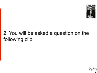 2. You will be asked a question on the
following clip
 
