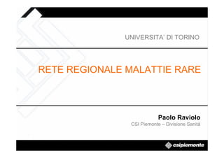 UNIVERSITA’ DI TORINO




RETE REGIONALE MALATTIE RARE



                           Paolo Raviolo
               CSI Piemonte – Divisione Sanità
 