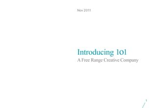 Nov 2011




Introducing 1o1
A Free Range Creative Company




                                1
 