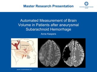 Master Research Presentation Automated Measurement of Brain Volumein Patients after aneurysmal Subarachnoid Hemorrhage Anne Kaspers     source: socialmediaseo.net 