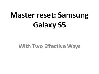 Master reset: Samsung
Galaxy S5
With Two Effective Ways
 