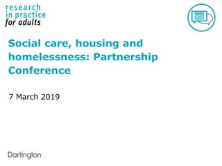 Social care, housing and
homelessness: Partnership
Conference
7 March 2019
 