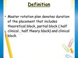 • Master rotation plan denotes duration 
of the placement that includes 
theoretical block, partial block ( half 
clinical , half theory block) and clinical 
block. 
 