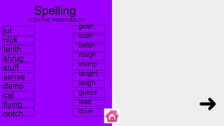 Spelling
gush
scan
batch
rough
stump
taught
laugh
guess
lead
dove
jut
nick
tenth
shrug
stuff
sense
damp
cat
flying
notch
CLICK THE WORDS BELOW
 