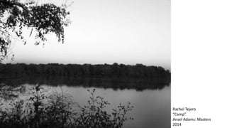 Rachel Tejero
“Camp”
Ansel Adams: Masters
2014
 