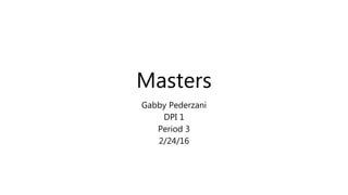 Masters
Gabby Pederzani
DPI 1
Period 3
2/24/16
 