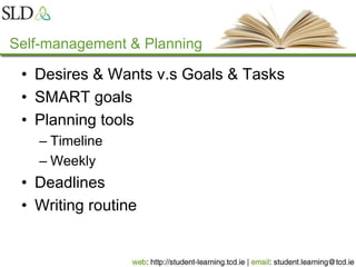 Self-management & Planning
• Desires & Wants v.s Goals & Tasks
• SMART goals
• Planning tools
– Timeline
– Weekly
• Deadlines
• Writing routine
 