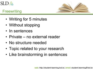 Freewriting
• Writing for 5 minutes
• Without stopping
• In sentences
• Private – no external reader
• No structure needed
• Topic related to your research
• Like brainstorming in sentences
 