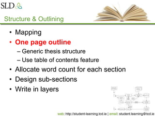 Structure & Outlining
• Mapping
• One page outline
– Generic thesis structure
– Use table of contents feature
• Allocate word count for each section
• Design sub-sections
• Write in layers
 
