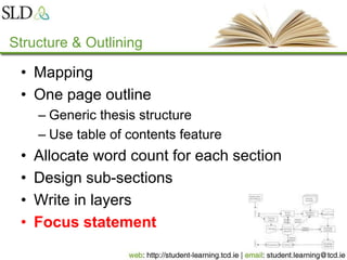 Structure & Outlining
• Mapping
• One page outline
– Generic thesis structure
– Use table of contents feature
• Allocate word count for each section
• Design sub-sections
• Write in layers
• Focus statement
 