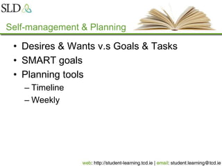 Self-management & Planning
• Desires & Wants v.s Goals & Tasks
• SMART goals
• Planning tools
– Timeline
– Weekly
 