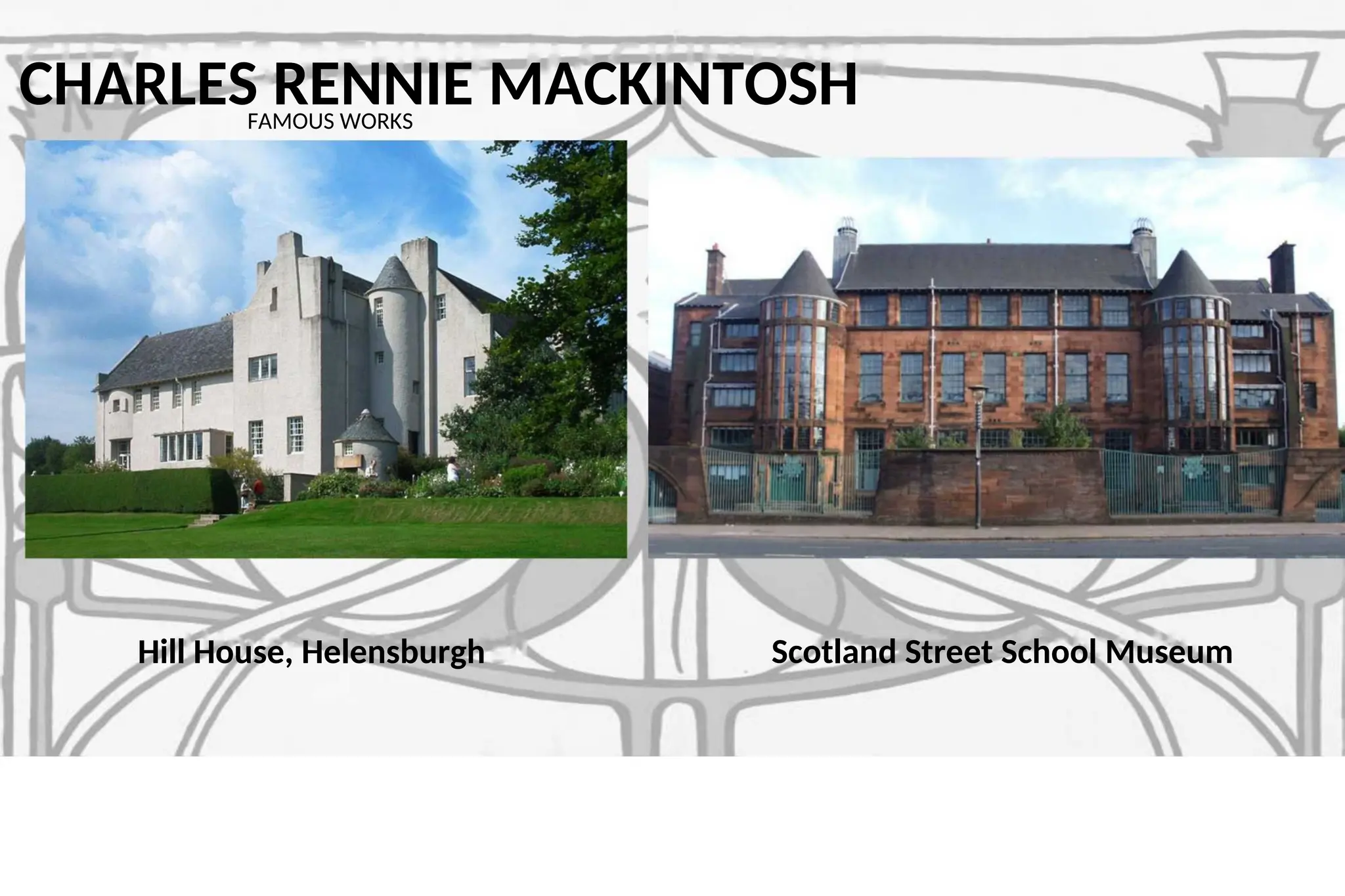 CHARLES RENNIE MACKINTOSH
FAMOUS WORKS
Scotland Street School Museum
Hill House, Helensburgh
 