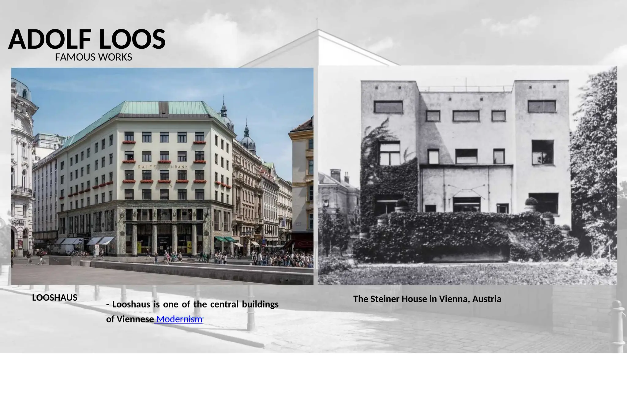 ADOLF LOOS
FAMOUS WORKS
lE N B A N K
LOOSHAUS The Steiner House in Vienna, Austria
- Looshaus is one of the central buildings
of Viennese Modernism
 
