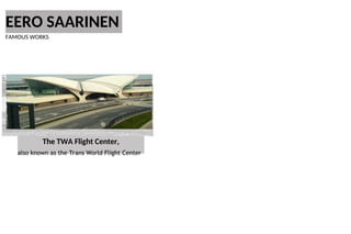 EERO SAARINEN
FAMOUS WORKS
The TWA Flight Center,
also known as the Trans World Flight Center
 