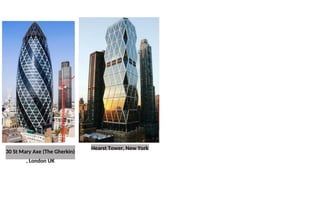 30 St Mary Axe (The Gherkin)
, London UK
Hearst Tower, New York
 