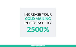 GETPROSPECTS.IO
INCREASE YOUR
COLD MAILING
REPLY RATE BY
2500%
 