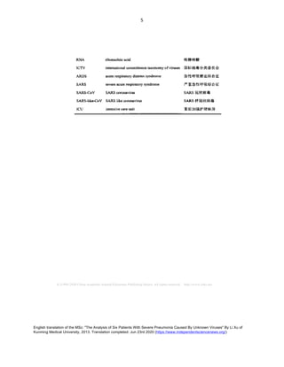 English translation of the MSc: "The Analysis of Six Patients With Severe Pneumonia Caused By Unknown Viruses" By Li Xu of
Kunming Medical University, 2013. Translation completed: Jun 23rd 2020 (https://www.independentsciencenews.org/)
	
	
5	
R N A



r
i b o n u c l e i c a c i d



核糖核酸
国 际 病毒分类委员 会
急 性呼吸 窘迫综合征
严重急 性呼 吸综合征
冠 状病毒
样 冠状病毒
重症加 强护理病房
 