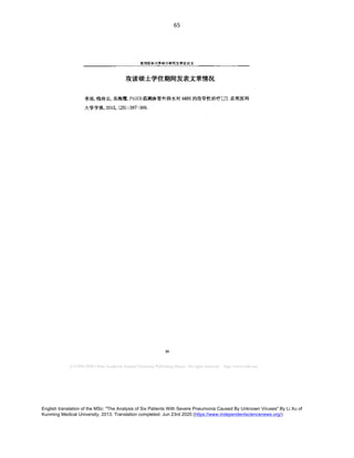 English translation of the MSc: "The Analysis of Six Patients With Severe Pneumonia Caused By Unknown Viruses" By Li Xu of
Kunming Medical University, 2013. Translation completed: Jun 23rd 2020 (https://www.independentsciencenews.org/)
	
	
65	
	
昆 明 医科 大学硕 士 研究 生学位论文
攻读硕士 学位期 间 发表文章情况
李旭 钱传云 吴海鹰 监测血管外肺水对 的指 导性 治疗 昆 明 医科
大学学报
 