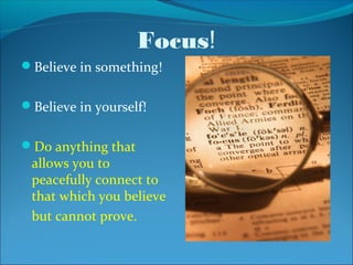 Focus!
Believe in something!


Believe in yourself!


Do anything that
 allows you to
 peacefully connect to
 that which you believe
 but cannot prove.
 