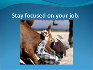 Stay focused on your job.
 