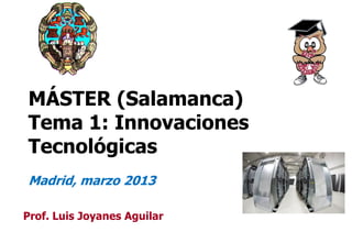 MÁSTER (Salamanca)
Tema 1: Innovaciones
Tecnológicas
Madrid, marzo 2013

Prof. Luis Joyanes Aguilar
                             1
 