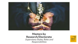 Masters by
Research/Doctorate
Supervisory Styles, Roles and
Responsibilities
 