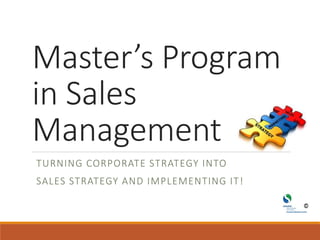 Master’s Program
in Sales
Management
TURNING CORPORATE STRATEGY INTO
SALES STRATEGY AND IMPLEMENTING IT!
 