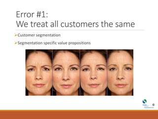 Error #1:
We treat all customers the same
Customer segmentation
Segmentation specific value propositions
 