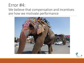 Error #4:
We believe that compensation and incentives
are how we motivate performance
 