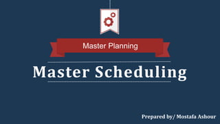 Master Scheduling
Master Planning
Prepared by/ Mostafa Ashour
 