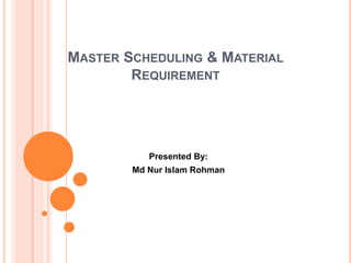 MASTER SCHEDULING & MATERIAL
REQUIREMENT
Presented By:
Md Nur Islam Rohman
 