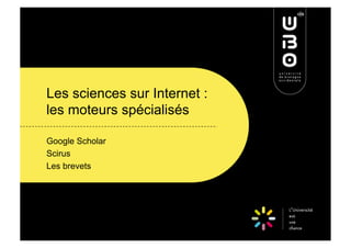 Les sciences sur Internet :
les moteurs spécialisés

Google Scholar
Scirus
Les brevets
 