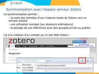 Synchronisation avec l’espace serveur Zotero
La synchronisation permet :
- la copie des données d’une instance locale de Zotero vers un
serveur distant
- une utilisation nomade (sur plusieurs ordinateurs)
- le partage de ses références avec des groupes privés ou publics
Lié à la création d’un compte sur le site Web Zotero :
 