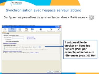 Synchronisation avec l’espace serveur Zotero
Configurer les paramètres de synchronisation dans « Préférences »
Il est possible de
stocker en ligne les
fichiers (PDF par
exemple) attachés aux
références (max. 300 Mo)
 