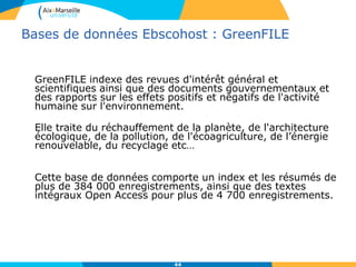 44
Bases de données Ebscohost
Recherche avancée par défaut par mot-clé, possibilité de
sélectionner un champ de recherche (auteur, titre, nom de
publication, mot du sujet, ISSN, ISBN...) , possibilité de combiner
plusieurs termes grâce aux opérateurs(AND, OR, NOT) et limiter par
date etc…
 