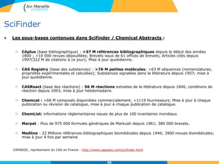5656
SciFinder
• Explore
- Ouverture par défaut de la base
bibliographique Caplus et de la
recherche par sujets.
- Accès aux bases factuelles
Casregistry (substances)
Casreact (réactions)
 