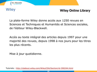 Wiley
Recherche simple par mots-clés, titres de publications,
(troncatures : * = illimitée interne ou à droite ou à gauche,
recherche de l’expression exacte : utilisation des guillemets,
opérateurs booléens)
Browse permet de retrouver un journal par discipline
Publications donne la liste alphabétique des titres :
65
 