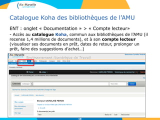 10
Catalogue Koha des bibliothèques de l’AMU
ENT : onglet « Documentation » > « Compte lecteur»
- Accès au catalogue Koha,...