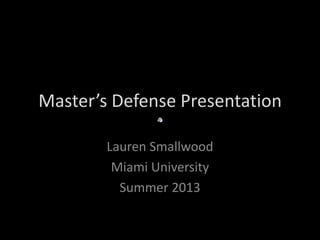 Master’s Defense Presentation
Lauren Smallwood
Miami University
Summer 2013
 