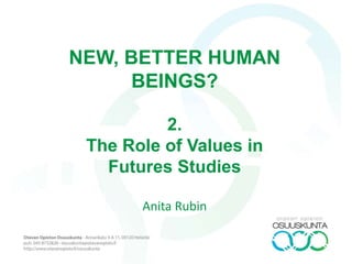 NEW, BETTER HUMAN
BEINGS?
2.
The Role of Values in
Futures Studies
Anita Rubin

 