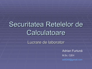 Securitatea Retelelor de Calculatoare Lucrare de laborator Adrian Furtun ă M.Sc. C|EH [email_address]   